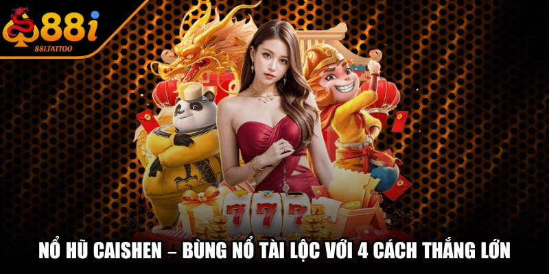 Nổ Hũ Caishen – Bùng Nổ Tài Lộc Với 4 Cách Thắng Lớn